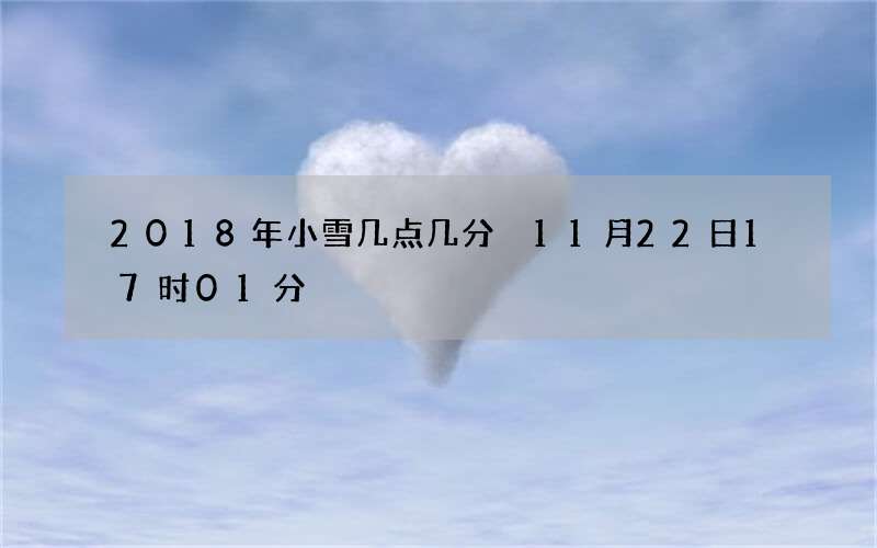 2018年小雪几点几分 11月22日17时01分